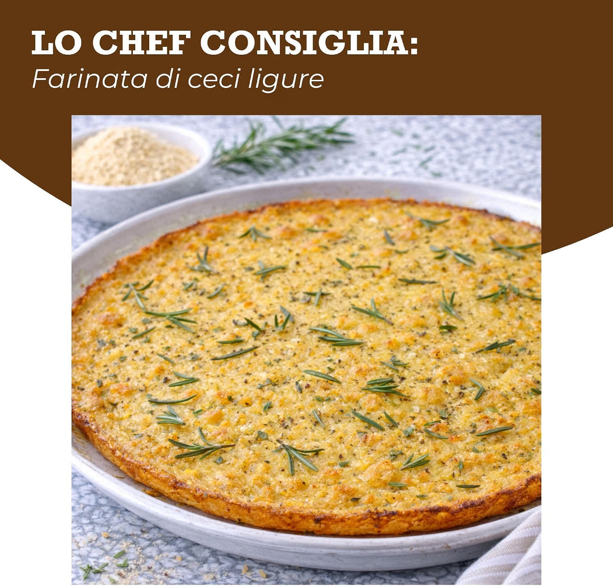 Oltresole Organic Chickpea Flour Farinata di Ceci Ligurian recipe, featuring a golden crispy chickpea flour flatbread baked with herbs and rosemary, with Italian recipe inspiration and chickpea flour visible in the background.